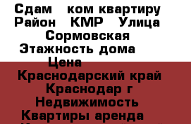 Сдам 1-ком квартиру › Район ­ КМР › Улица ­ Сормовская › Этажность дома ­ 9 › Цена ­ 14 000 - Краснодарский край, Краснодар г. Недвижимость » Квартиры аренда   . Краснодарский край,Краснодар г.